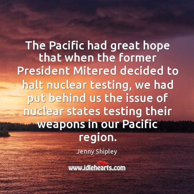 The pacific had great hope that when the former president mitered decided to halt nuclear testing Image