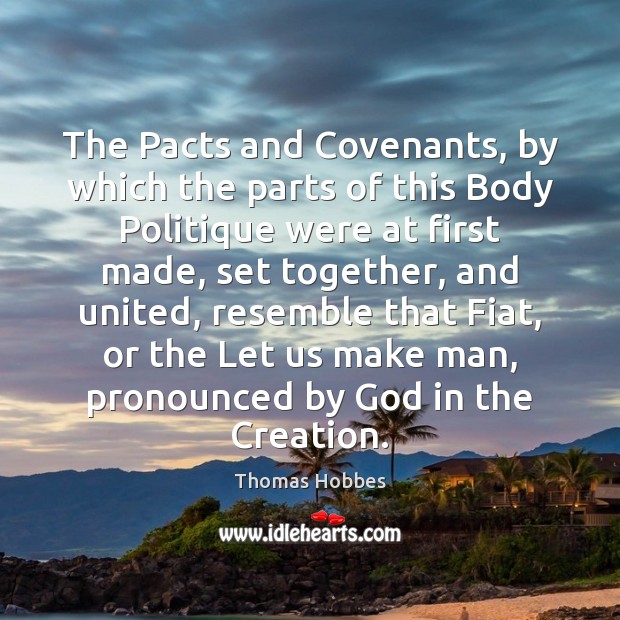 The Pacts and Covenants, by which the parts of this Body Politique Thomas Hobbes Picture Quote