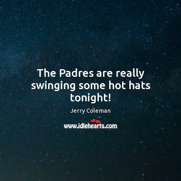 The Padres are really swinging some hot hats tonight! Jerry Coleman Picture Quote