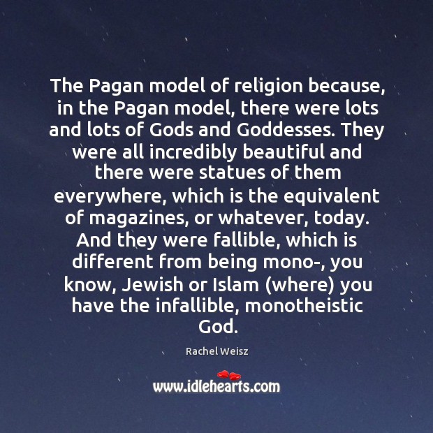 The Pagan model of religion because, in the Pagan model, there were Rachel Weisz Picture Quote