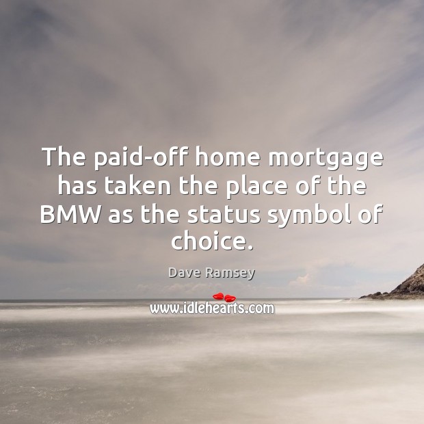 The paid-off home mortgage has taken the place of the BMW as the status symbol of choice. Dave Ramsey Picture Quote