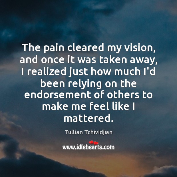 The pain cleared my vision, and once it was taken away, I Tullian Tchividjian Picture Quote