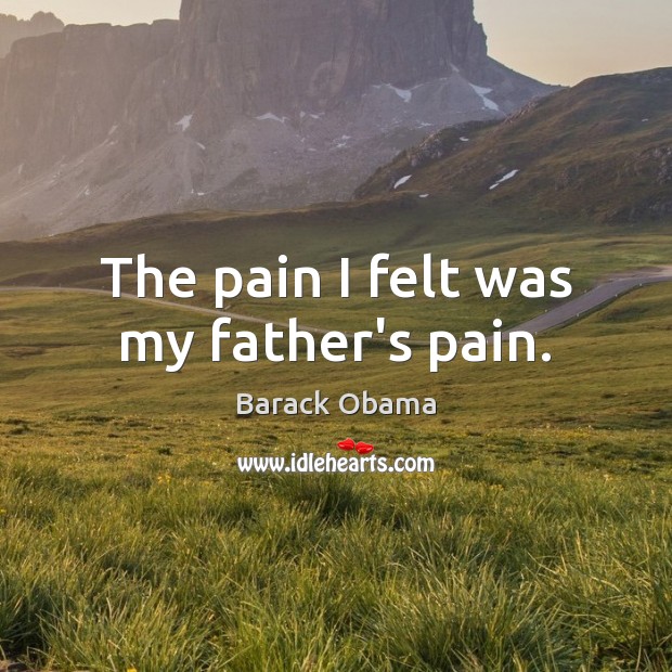 The pain I felt was my father’s pain. Image