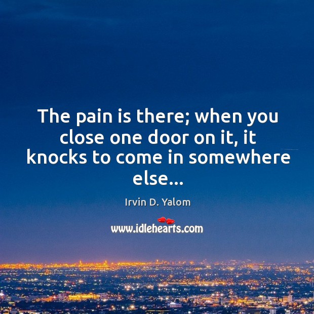 The pain is there; when you close one door on it, it knocks to come in somewhere else… Image
