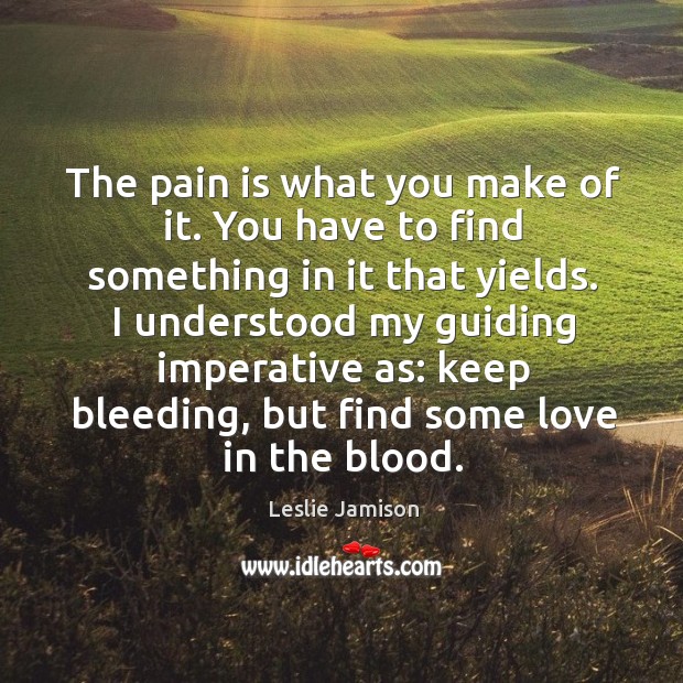 The pain is what you make of it. You have to find Pain Quotes Image