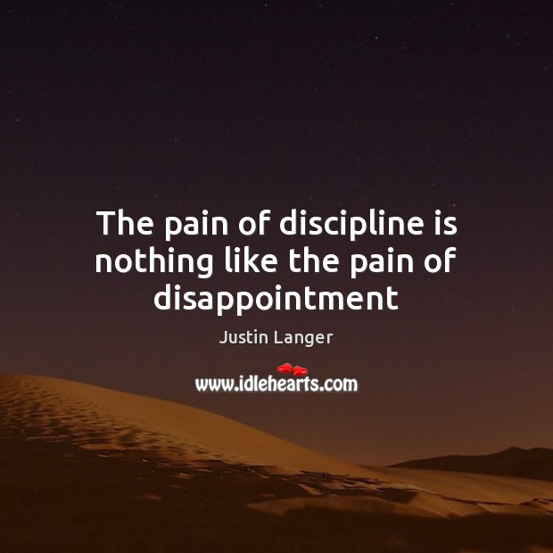 The pain of discipline is nothing like the pain of disappointment Justin Langer Picture Quote