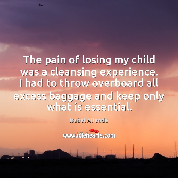The pain of losing my child was a cleansing experience. I had Isabel Allende Picture Quote