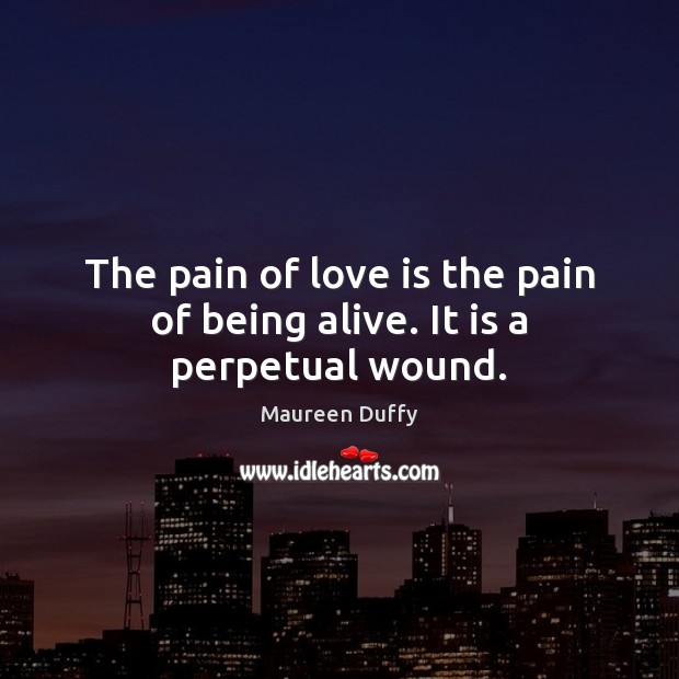 The pain of love is the pain of being alive. It is a perpetual wound. Maureen Duffy Picture Quote