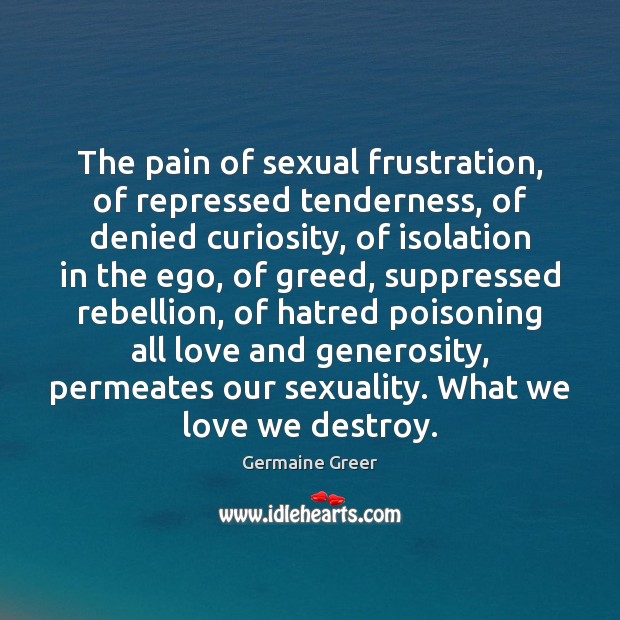 The pain of sexual frustration, of repressed tenderness, of denied curiosity, of Image
