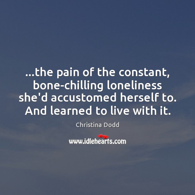 …the pain of the constant, bone-chilling loneliness she’d accustomed herself to. And Christina Dodd Picture Quote