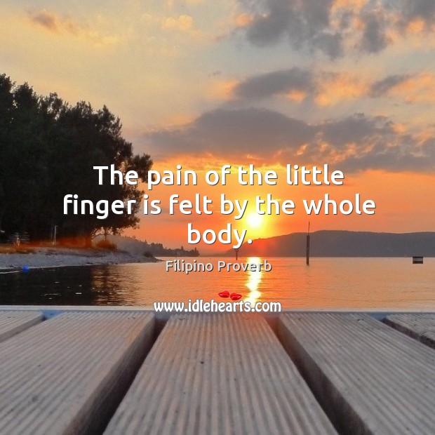 The pain of the little finger is felt by the whole body. Filipino Proverbs Image