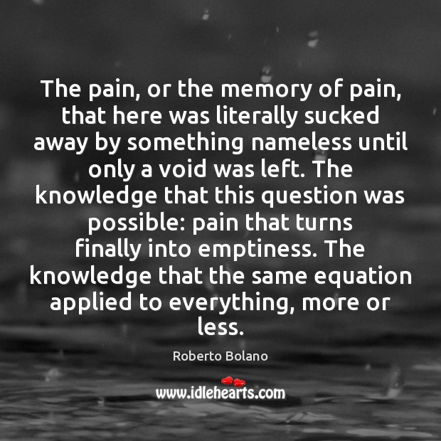 The pain, or the memory of pain, that here was literally sucked Roberto Bolano Picture Quote