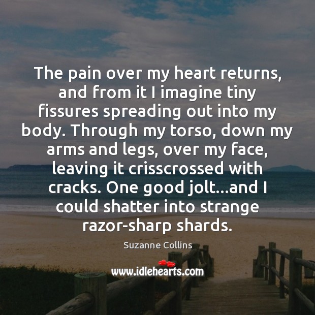 The pain over my heart returns, and from it I imagine tiny Suzanne Collins Picture Quote