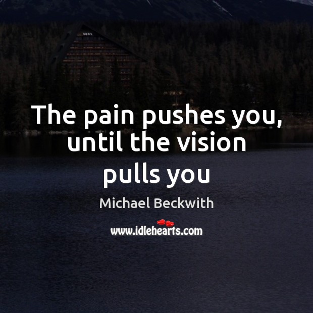 The pain pushes you, until the vision pulls you Michael Beckwith Picture Quote