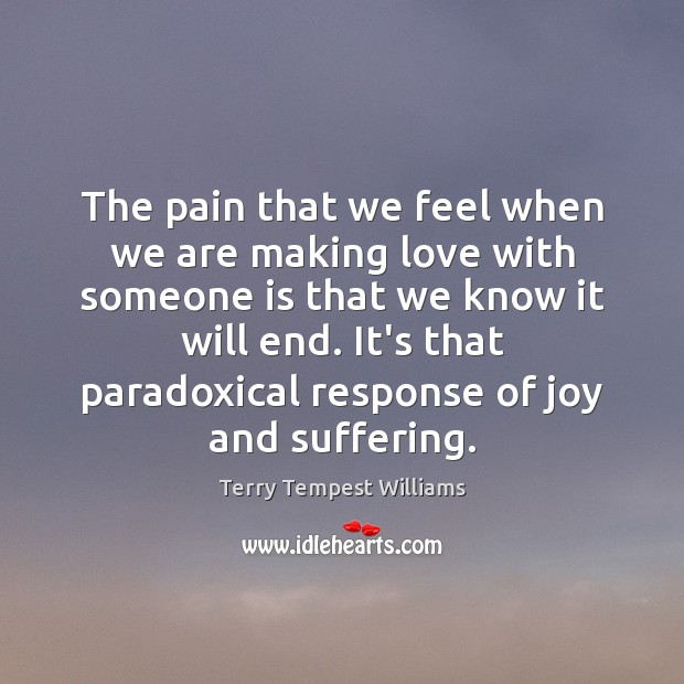 The pain that we feel when we are making love with someone Terry Tempest Williams Picture Quote