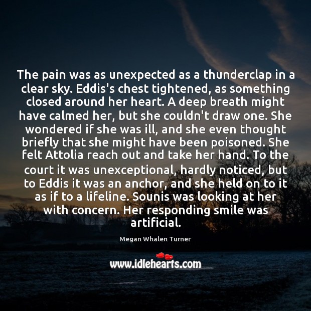 The pain was as unexpected as a thunderclap in a clear sky. Megan Whalen Turner Picture Quote