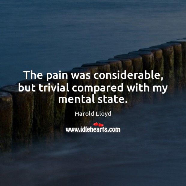 The pain was considerable, but trivial compared with my mental state. Harold Lloyd Picture Quote