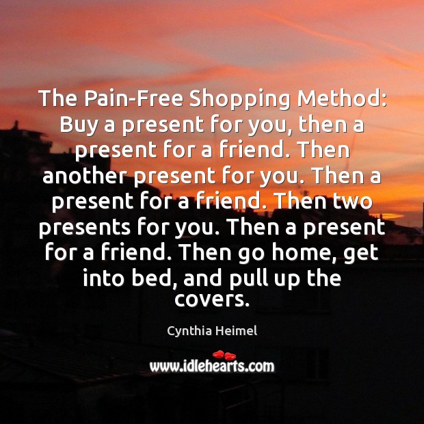 The Pain-Free Shopping Method: Buy a present for you, then a present Cynthia Heimel Picture Quote