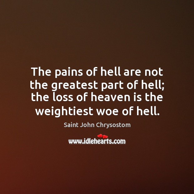 The pains of hell are not the greatest part of hell; the Saint John Chrysostom Picture Quote