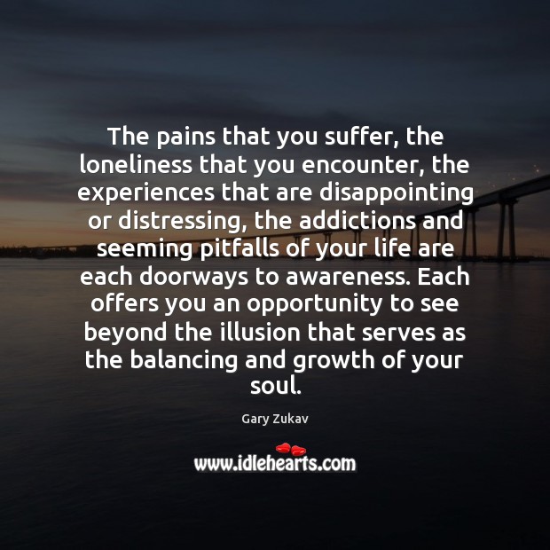 The pains that you suffer, the loneliness that you encounter, the experiences Growth Quotes Image