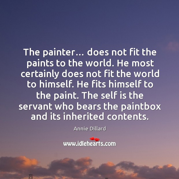 The painter… does not fit the paints to the world. He most certainly does not fit the world to himself. Annie Dillard Picture Quote