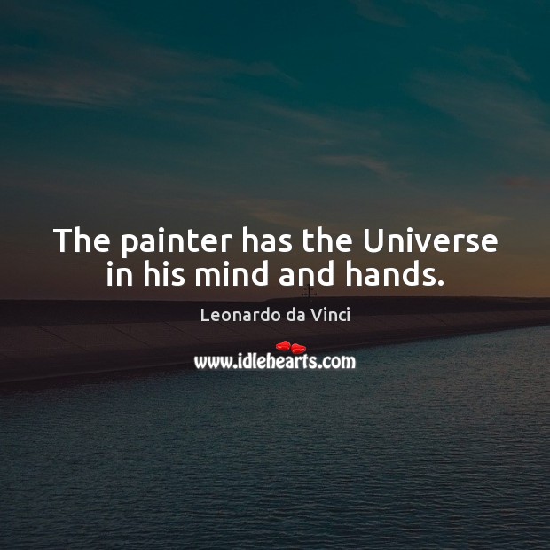 The painter has the Universe in his mind and hands. Leonardo da Vinci Picture Quote