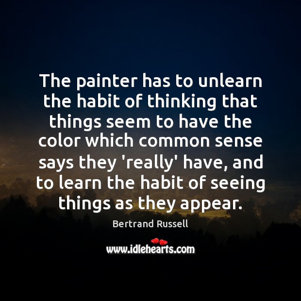 The painter has to unlearn the habit of thinking that things seem Bertrand Russell Picture Quote