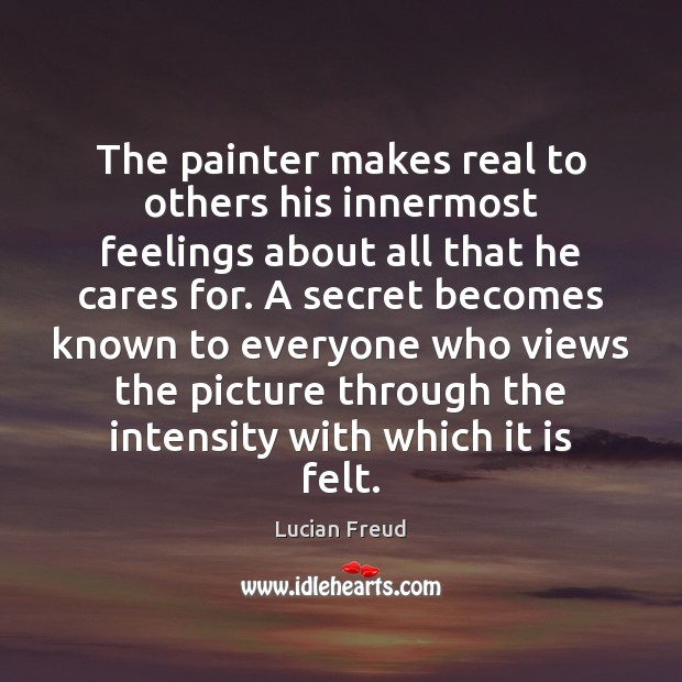 The painter makes real to others his innermost feelings about all that Lucian Freud Picture Quote