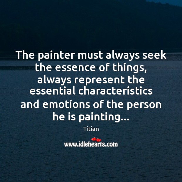 The painter must always seek the essence of things, always represent the Image