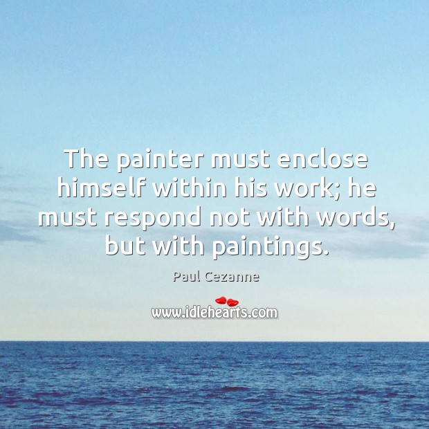The painter must enclose himself within his work; he must respond not with words, but with paintings. Image