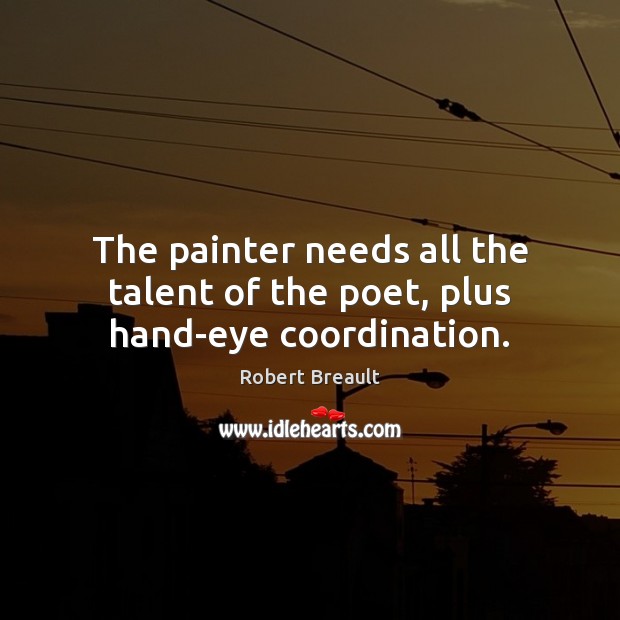 The painter needs all the talent of the poet, plus hand-eye coordination. Robert Breault Picture Quote