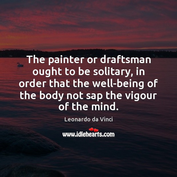 The painter or draftsman ought to be solitary, in order that the Leonardo da Vinci Picture Quote