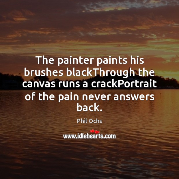 The painter paints his brushes blackThrough the canvas runs a crackPortrait of Phil Ochs Picture Quote