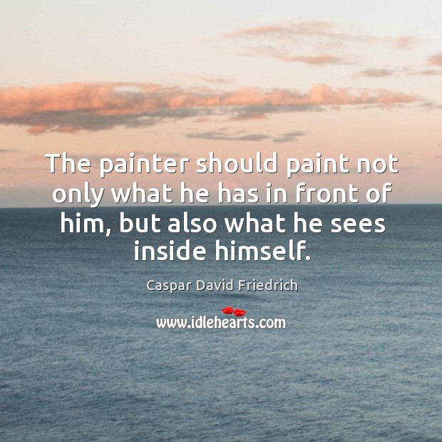 The painter should paint not only what he has in front of him, but also what he sees inside himself. Image
