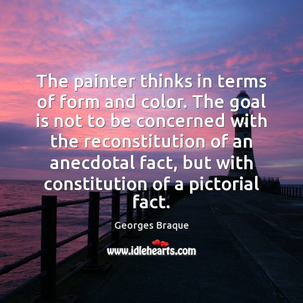 The painter thinks in terms of form and color. The goal is Georges Braque Picture Quote