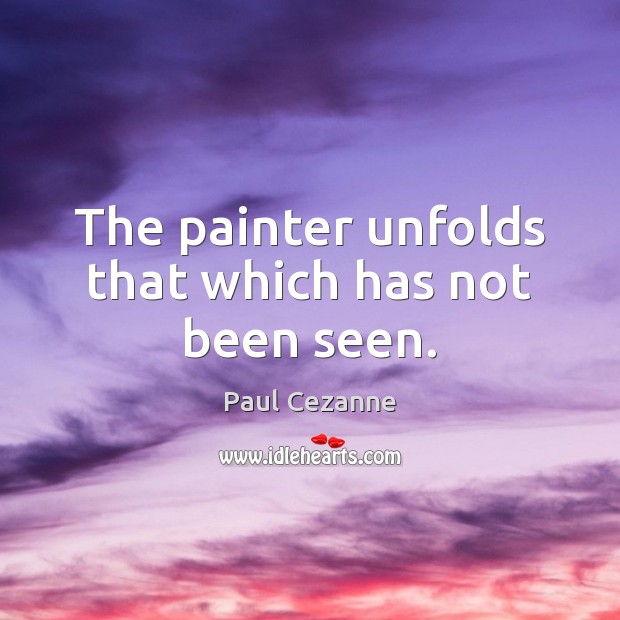 The painter unfolds that which has not been seen. Paul Cezanne Picture Quote