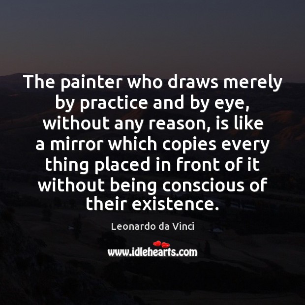 The painter who draws merely by practice and by eye, without any Leonardo da Vinci Picture Quote