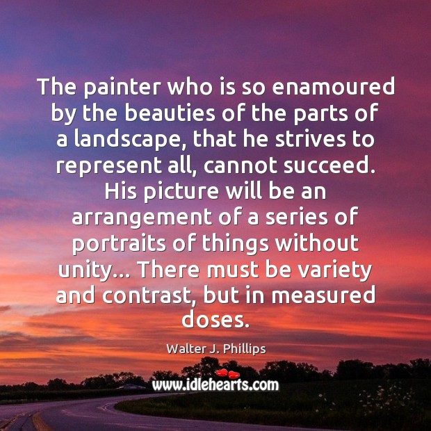 The painter who is so enamoured by the beauties of the parts Walter J. Phillips Picture Quote