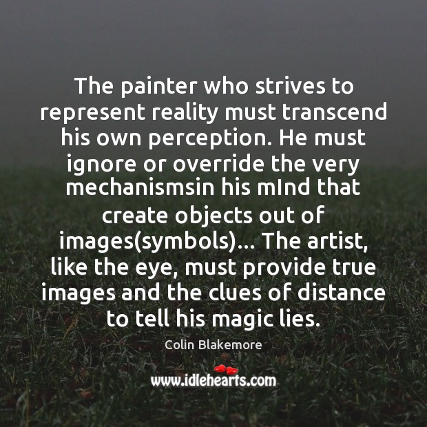 The painter who strives to represent reality must transcend his own perception. Colin Blakemore Picture Quote
