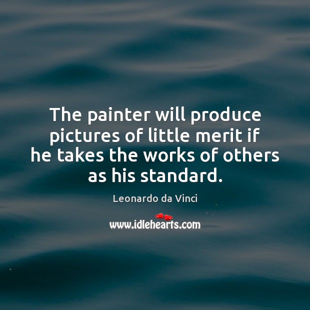 The painter will produce pictures of little merit if he takes the Leonardo da Vinci Picture Quote