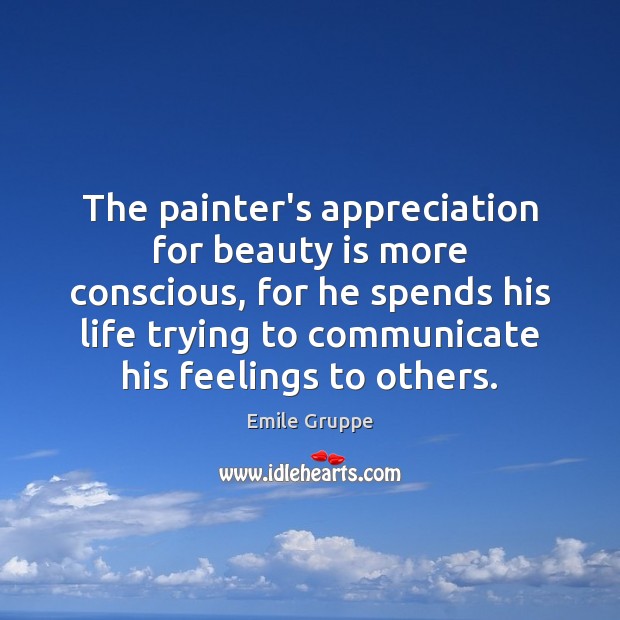 The painter’s appreciation for beauty is more conscious, for he spends his Beauty Quotes Image