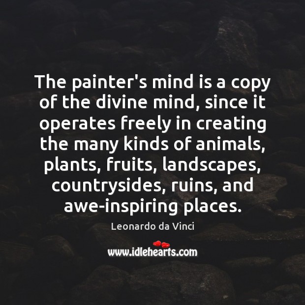 The painter’s mind is a copy of the divine mind, since it Leonardo da Vinci Picture Quote
