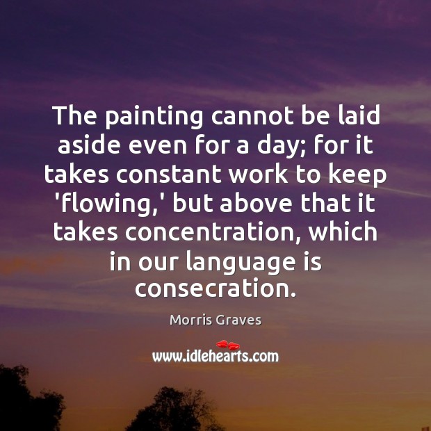 The painting cannot be laid aside even for a day; for it 