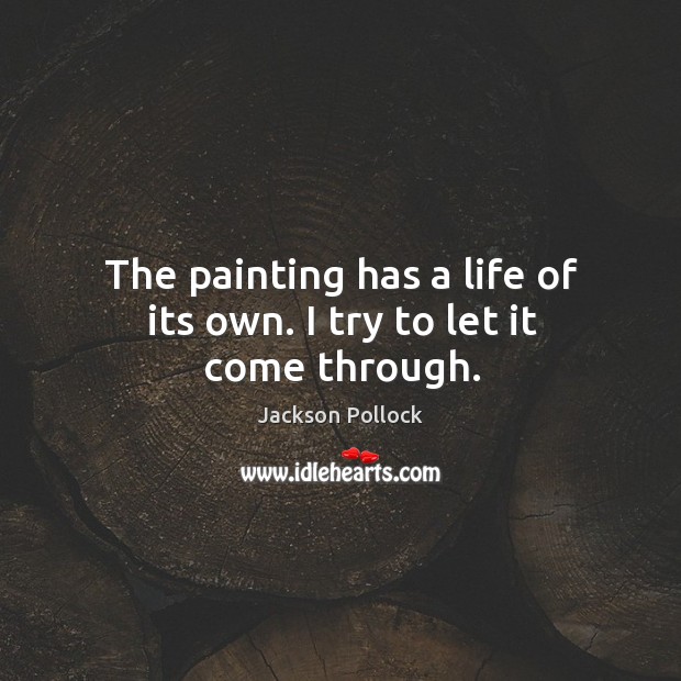 The painting has a life of its own. I try to let it come through. Jackson Pollock Picture Quote