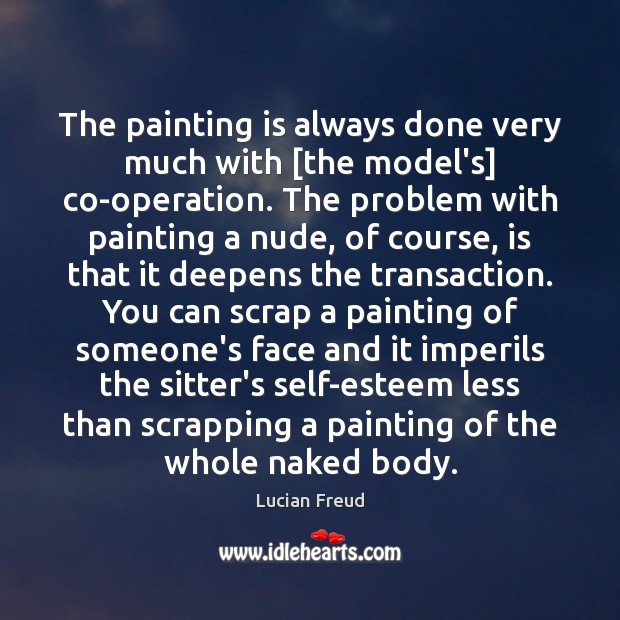 The painting is always done very much with [the model’s] co-operation. The Lucian Freud Picture Quote