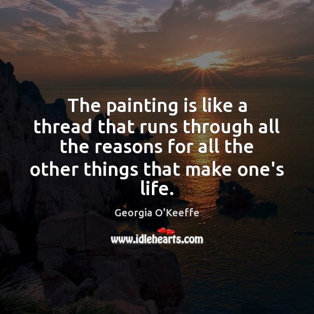 The painting is like a thread that runs through all the reasons Georgia O’Keeffe Picture Quote