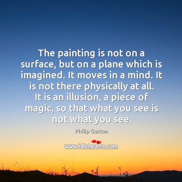 The painting is not on a surface, but on a plane which is imagined. It moves in a mind. Image