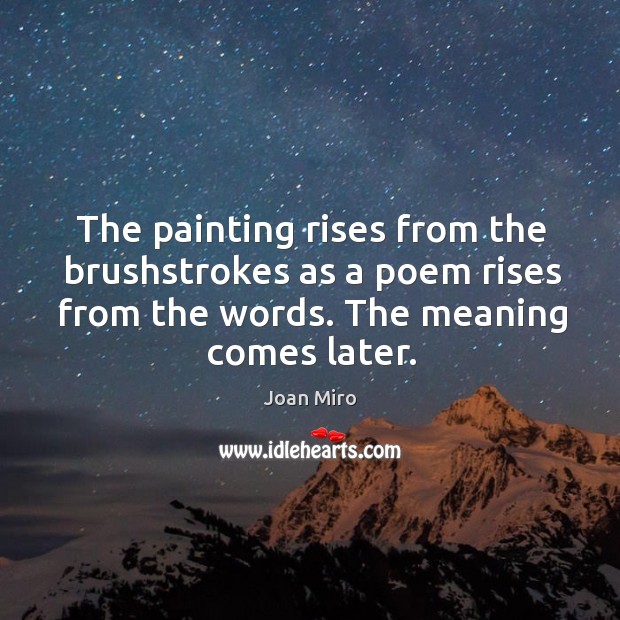The painting rises from the brushstrokes as a poem rises from the Image