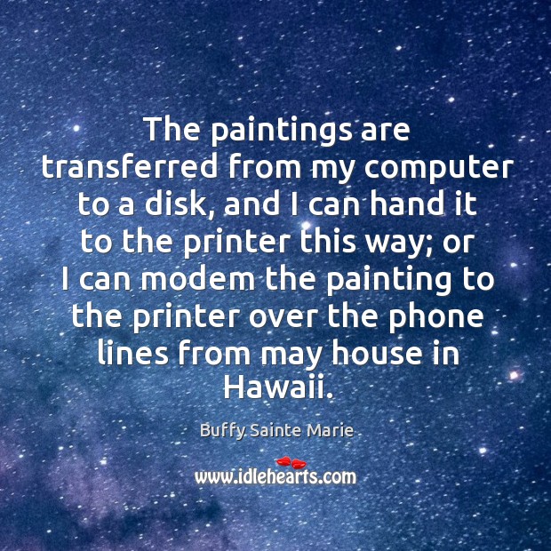 The paintings are transferred from my computer to a disk Buffy Sainte Marie Picture Quote