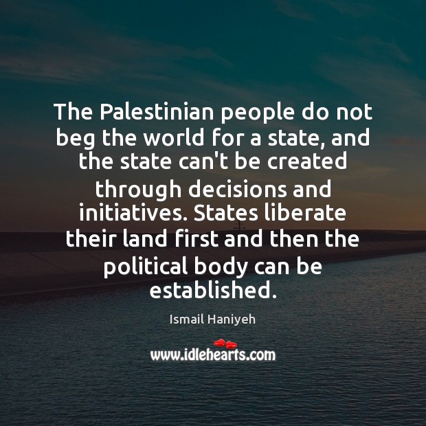 The Palestinian people do not beg the world for a state, and Ismail Haniyeh Picture Quote
